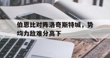 开云APP-伯恩比对阵洛奇斯特城，势均力敌难分高下的简单介绍